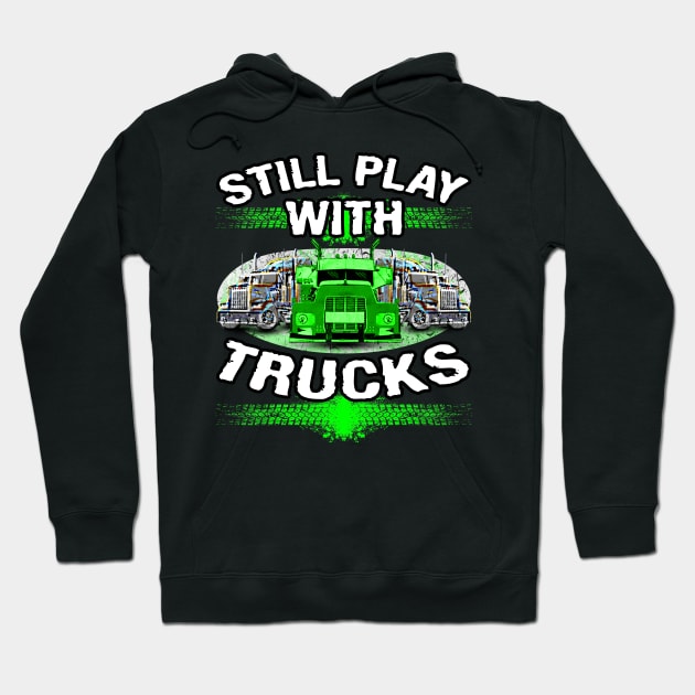 Still Play With Trucks #truckers Truck Drivers Hoodie by Trucker Heroes